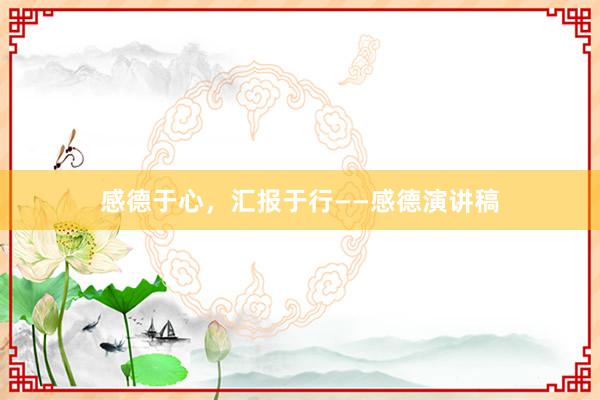 感德于心，汇报于行——感德演讲稿