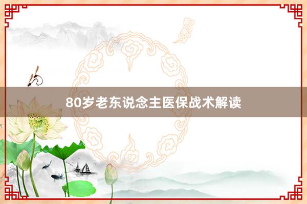 80岁老东说念主医保战术解读