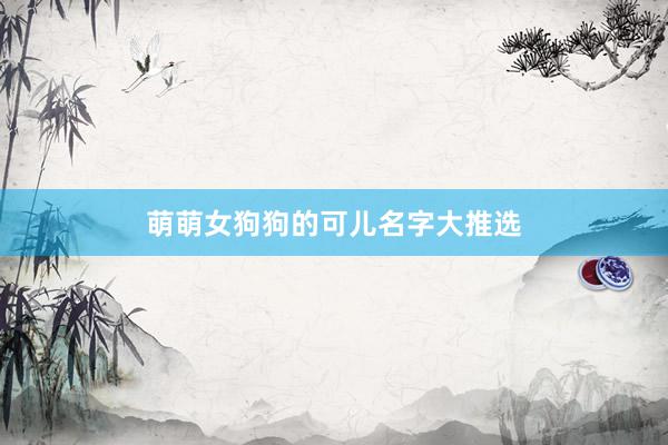 萌萌女狗狗的可儿名字大推选