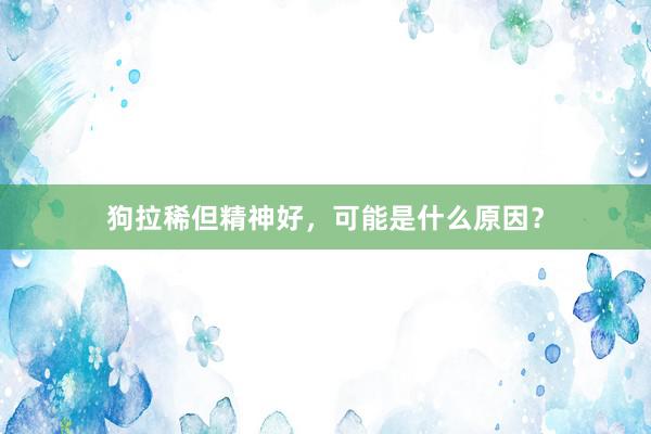 狗拉稀但精神好，可能是什么原因？