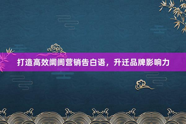 打造高效阛阓营销告白语，升迁品牌影响力