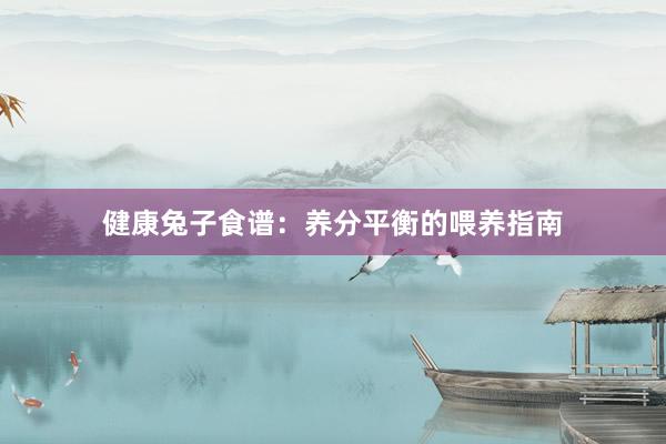 健康兔子食谱：养分平衡的喂养指南